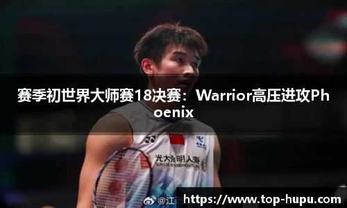 赛季初世界大师赛18决赛：Warrior高压进攻Phoenix